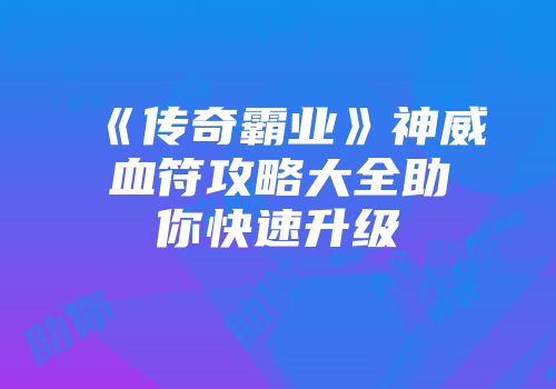 《传奇霸业》神威血符攻略大全助你快速升级