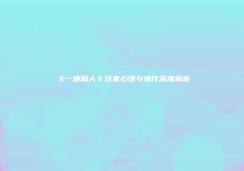 《一锤超人》玩家心理与操作深度解析