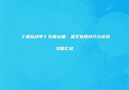 《星际战甲》玩家必备：鱼叉处理技巧与游戏攻略汇总