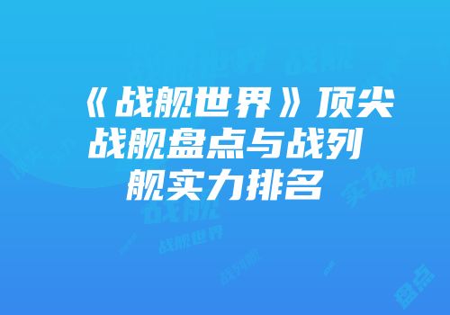 《战舰世界》顶尖战舰盘点与战列舰实力排名