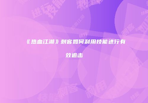 《热血江湖》刺客如何利用技能进行有效追击