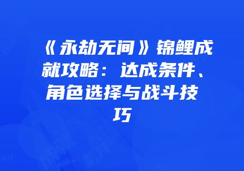 《永劫无间》锦鲤成就攻略：达成条件、角色选择与战斗技巧