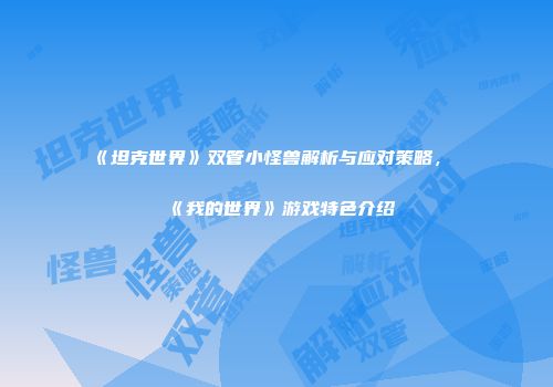 《坦克世界》双管小怪兽解析与应对策略，《我的世界》游戏特色介绍