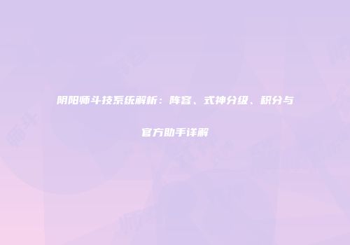 阴阳师斗技系统解析：阵容、式神分级、积分与官方助手详解
