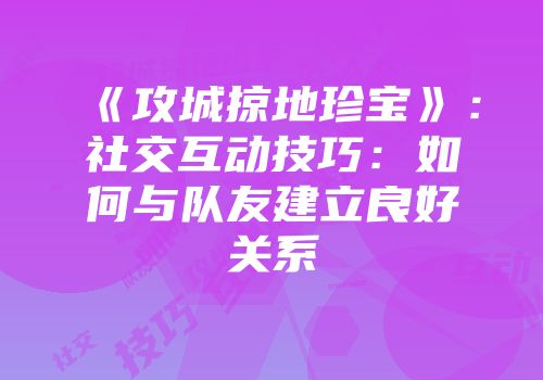 《攻城掠地珍宝》：社交互动技巧：如何与队友建立良好关系