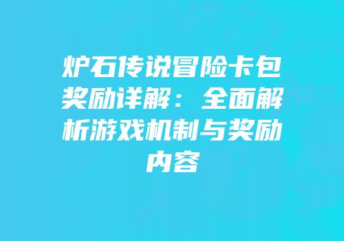 炉石传说冒险卡包奖励详解：全面解析游戏机制与奖励内容