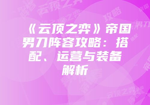 《云顶之弈》帝国男刀阵容攻略：搭配、运营与装备解析