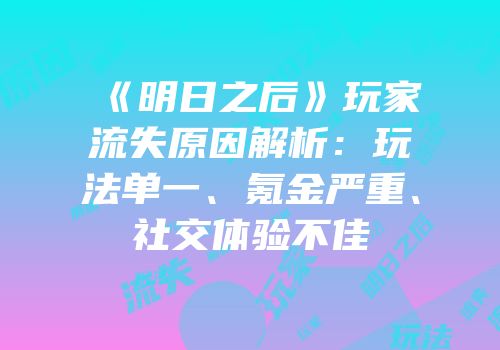《明日之后》玩家流失原因解析：玩法单一、氪金严重、社交体验不佳