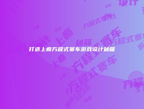 打造上瘾方程式赛车游戏设计秘籍