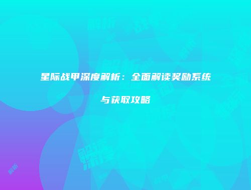 星际战甲深度解析：全面解读奖励系统与获取攻略