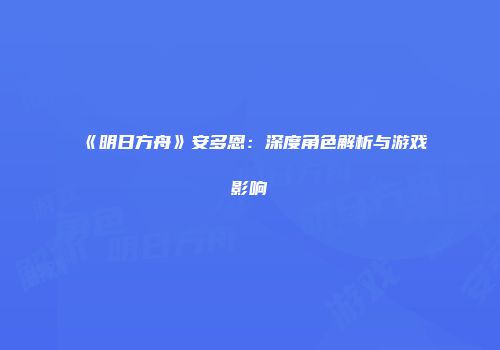 《明日方舟》安多恩：深度角色解析与游戏影响