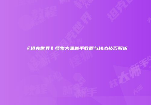 《坦克世界》怪物大师新手教程与核心技巧解析