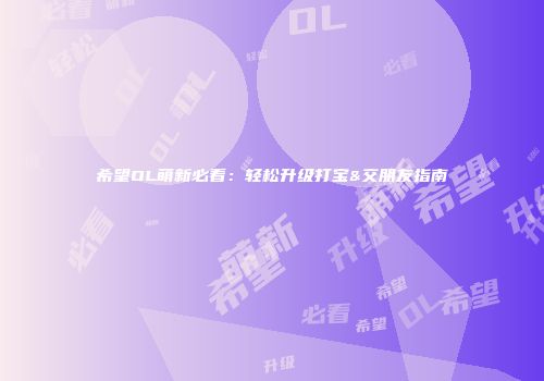 希望OL萌新必看：轻松升级打宝&交朋友指南