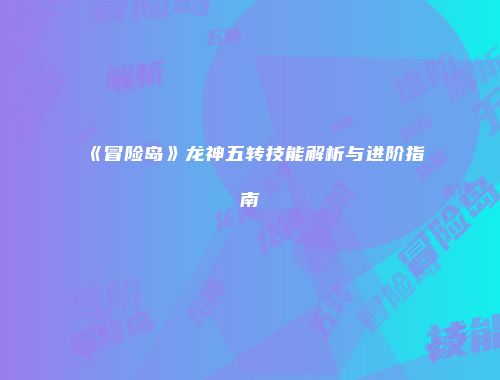 《冒险岛》龙神五转技能解析与进阶指南