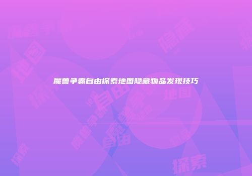 魔兽争霸自由探索地图隐藏物品发现技巧