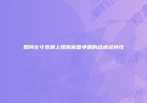 如何在寸宽屏上提高魔兽争霸的战术多样性