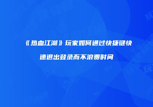 《热血江湖》玩家如何通过快捷键快速退出登录而不浪费时间