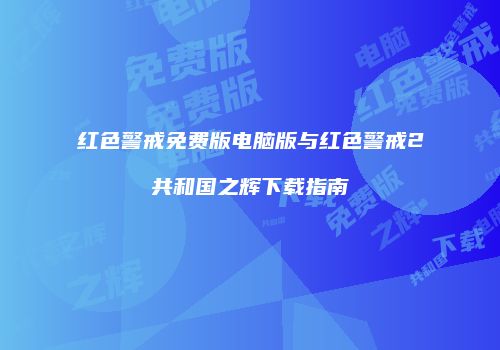 红色警戒免费版电脑版与红色警戒2共和国之辉下载指南