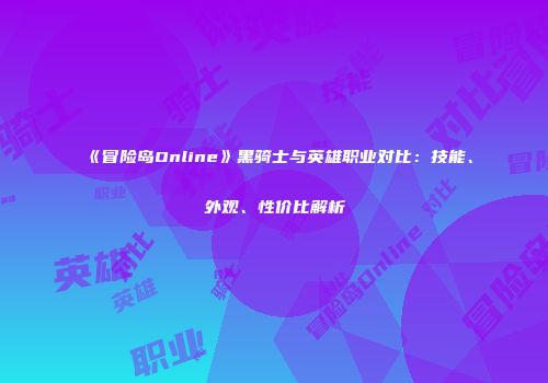 《冒险岛Online》黑骑士与英雄职业对比：技能、外观、性价比解析