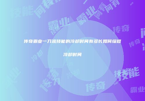 传奇霸业一刀流技能的冷却时间有多长如何缩短冷却时间