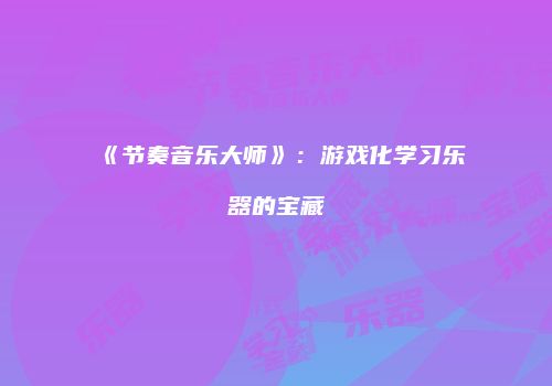 《节奏音乐大师》：游戏化学习乐器的宝藏