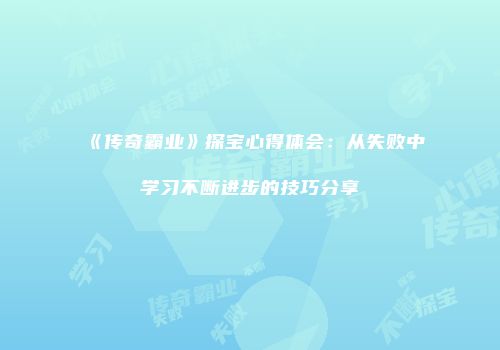《传奇霸业》探宝心得体会：从失败中学习不断进步的技巧分享