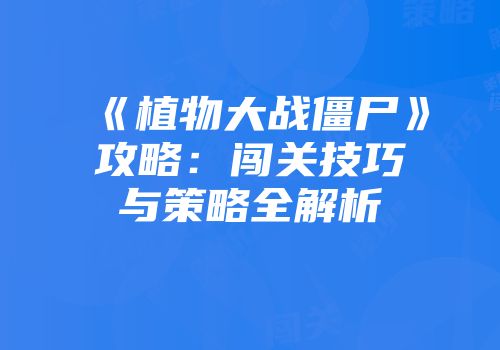《植物大战僵尸》攻略：闯关技巧与策略全解析