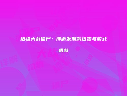 植物大战僵尸：详解发射刺植物与游戏机制