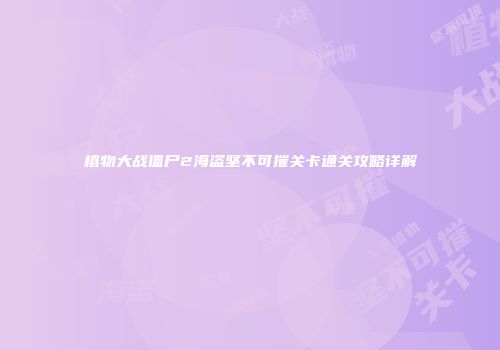 植物大战僵尸2海盗坚不可摧关卡通关攻略详解