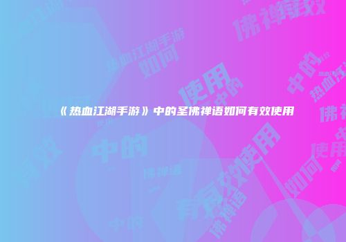 《热血江湖手游》中的圣佛禅语如何有效使用