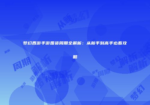 梦幻西游手游囤货周期全解析：从新手到高手必看攻略