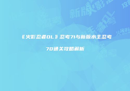《火影忍者OL》忍考71与新版水主忍考70通关攻略解析