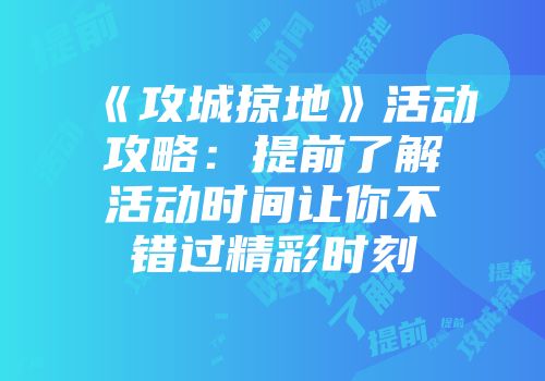 《攻城掠地》活动攻略：提前了解活动时间让你不错过精彩时刻