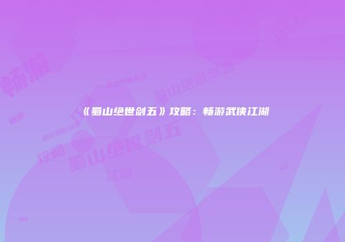 《蜀山绝世剑五》攻略：畅游武侠江湖