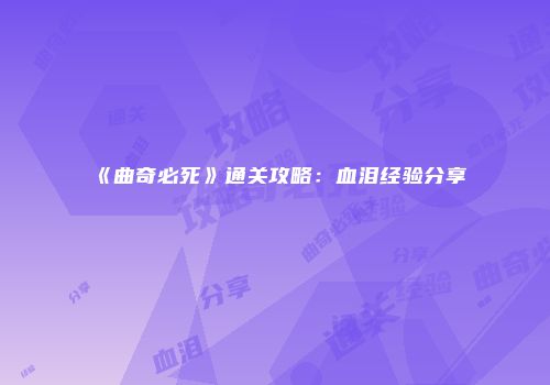 《曲奇必死》通关攻略：血泪经验分享