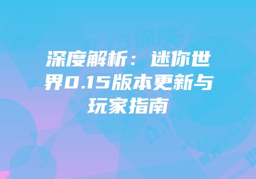 深度解析：迷你世界0.15版本更新与玩家指南