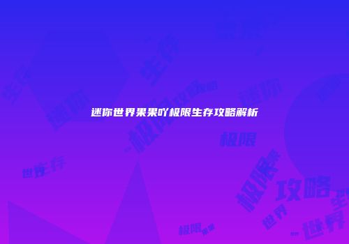 迷你世界果果吖极限生存攻略解析