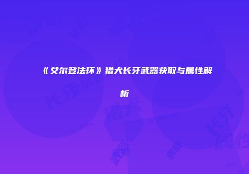 《艾尔登法环》猎犬长牙武器获取与属性解析