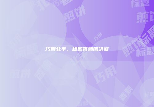 巧用北字，标题香飘煎饼摊