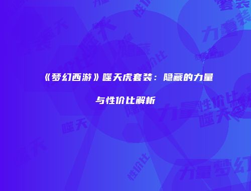 《梦幻西游》噬天虎套装：隐藏的力量与性价比解析