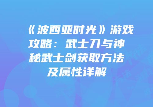 《波西亚时光》游戏攻略：武士刀与神秘武士剑获取方法及属性详解