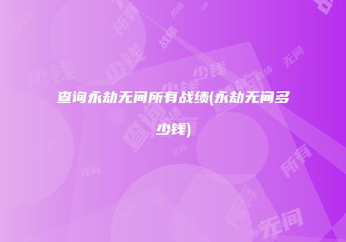 查询永劫无间所有战绩(永劫无间多少钱)