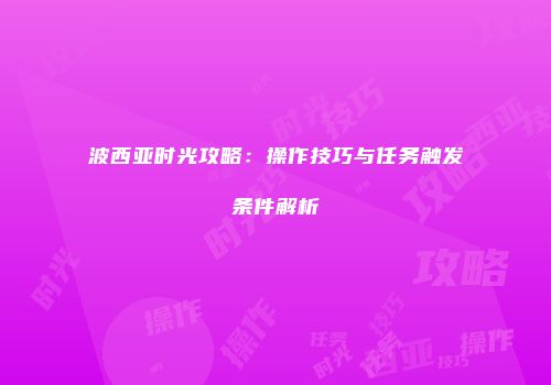 波西亚时光攻略：操作技巧与任务触发条件解析