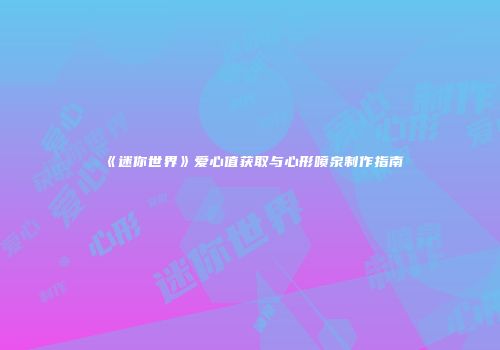《迷你世界》爱心值获取与心形喷泉制作指南