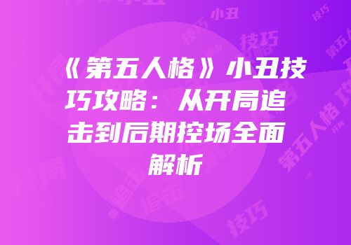 《第五人格》小丑技巧攻略：从开局追击到后期控场全面解析