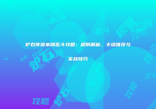 炉石传说本周乱斗攻略：规则解析、卡组推荐与实战技巧