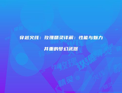 穿越火线：玫瑰精灵详解：性能与魅力并重的梦幻武器