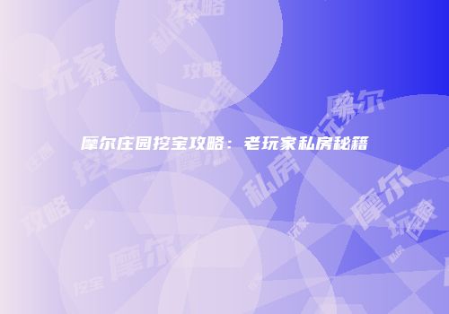 摩尔庄园挖宝攻略：老玩家私房秘籍