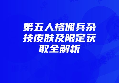第五人格佣兵杂技皮肤及限定获取全解析