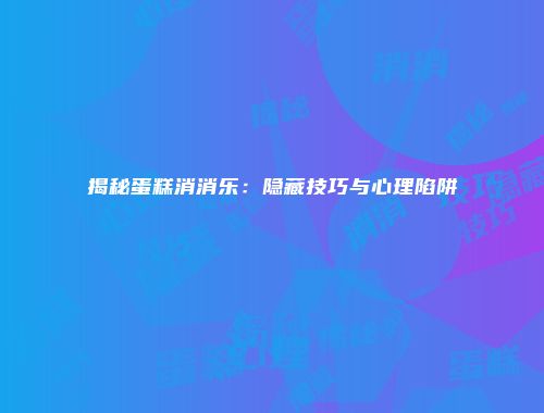 揭秘蛋糕消消乐：隐藏技巧与心理陷阱